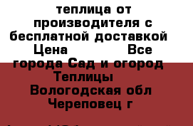 теплица от производителя с бесплатной доставкой › Цена ­ 11 450 - Все города Сад и огород » Теплицы   . Вологодская обл.,Череповец г.